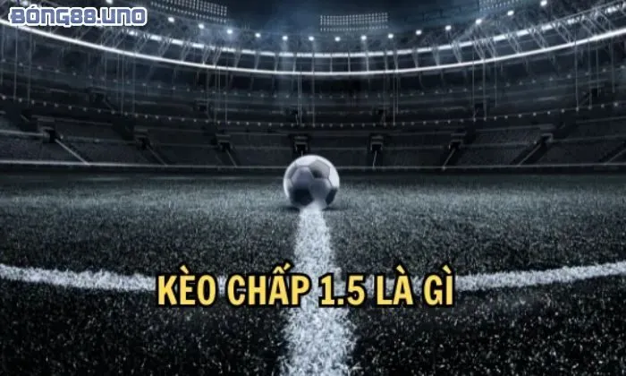 kèo chấp 1.5 Tìm hiểu kèo chấp 1.5 là gì